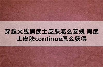 穿越火线黑武士皮肤怎么安装 黑武士皮肤continue怎么获得